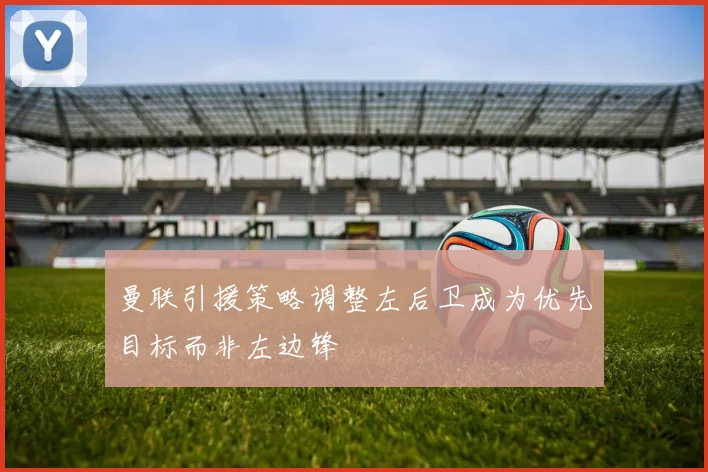 曼联引援策略调整左后卫成为优先目标而非左边锋