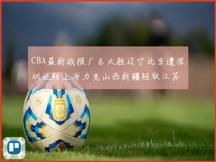CBA最新战报广东大胜辽宁北京遭深圳逆转上海力克山西新疆轻取江苏