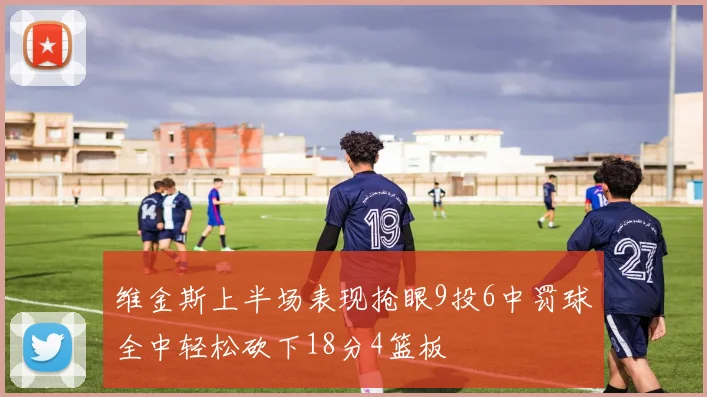 维金斯上半场表现抢眼9投6中罚球全中轻松砍下18分4篮板