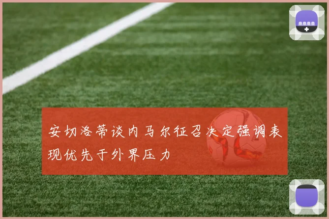 安切洛蒂谈内马尔征召决定强调表现优先于外界压力