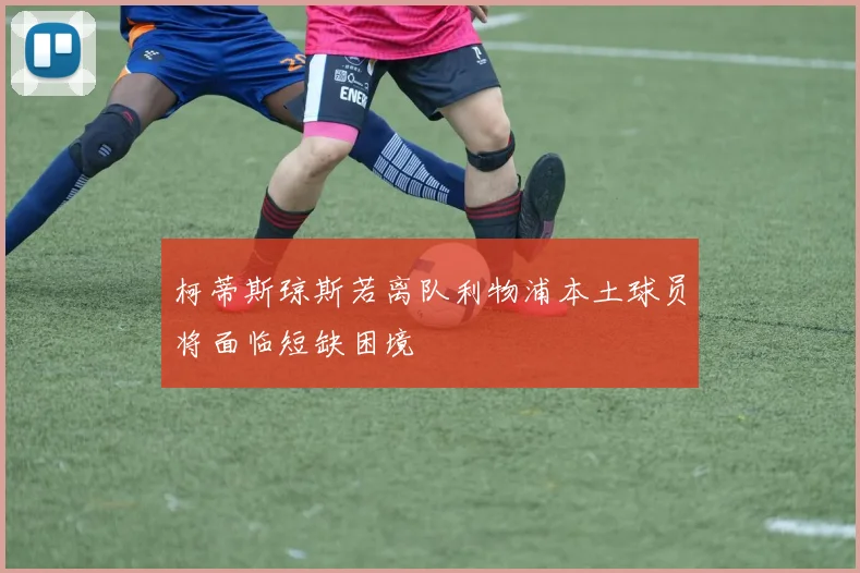 柯蒂斯琼斯若离队利物浦本土球员将面临短缺困境