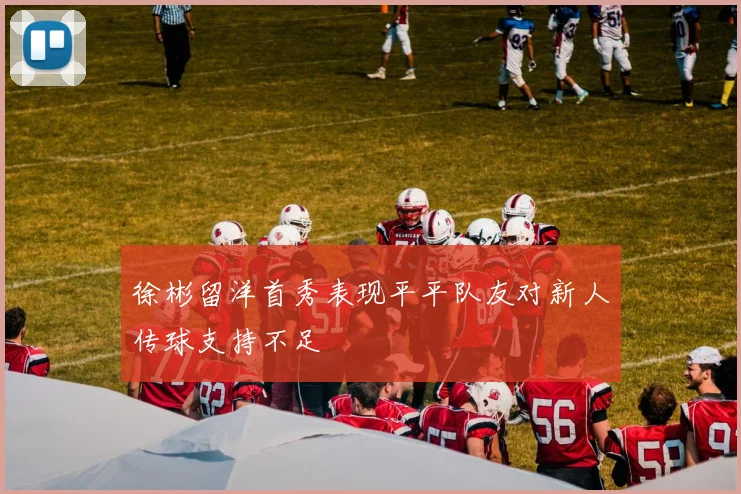 徐彬留洋首秀表现平平队友对新人传球支持不足