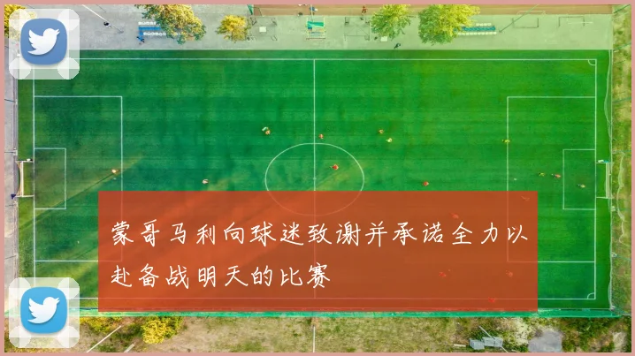 蒙哥马利向球迷致谢并承诺全力以赴备战明天的比赛