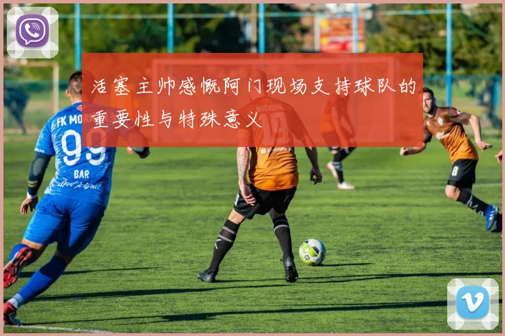 活塞主帅感慨阿门现场支持球队的重要性与特殊意义