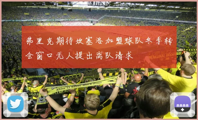 弗里克期待坎塞洛加盟球队冬季转会窗口无人提出离队请求